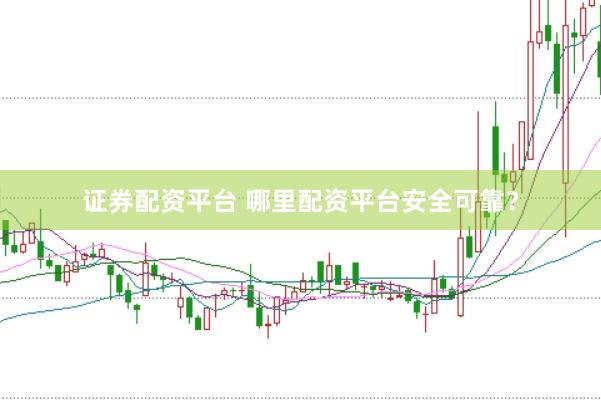 证券配资平台 哪里配资平台安全可靠？