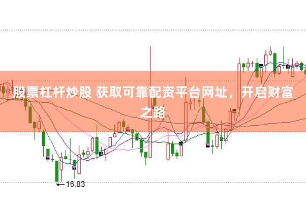 股票杠杆炒股 获取可靠配资平台网址，开启财富之路