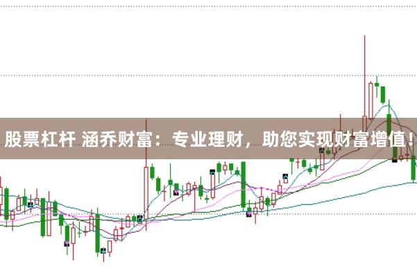 股票杠杆 涵乔财富：专业理财，助您实现财富增值！