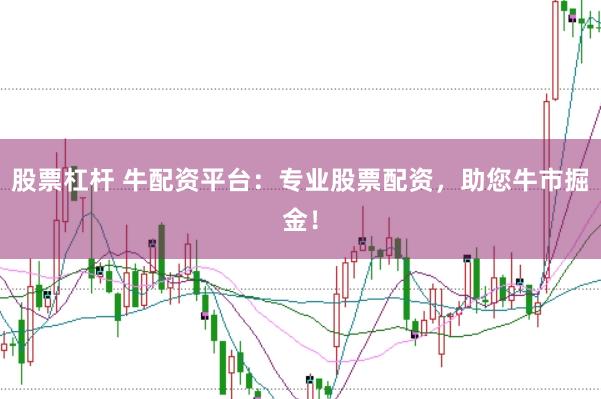 股票杠杆 牛配资平台：专业股票配资，助您牛市掘金！