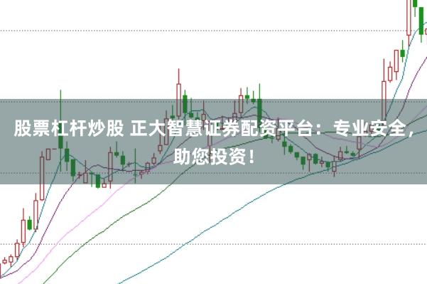 股票杠杆炒股 正大智慧证券配资平台：专业安全，助您投资！