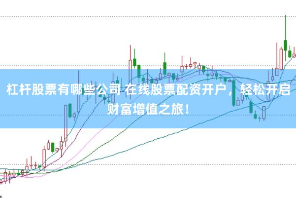 杠杆股票有哪些公司 在线股票配资开户，轻松开启财富增值之旅！