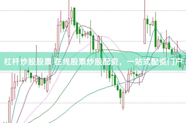 杠杆炒股股票 在线股票炒股配资，一站式配资门户