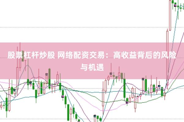 股票杠杆炒股 网络配资交易：高收益背后的风险与机遇