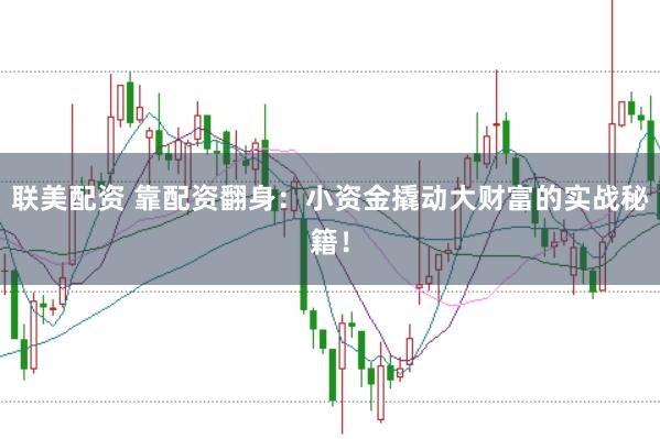 联美配资 靠配资翻身：小资金撬动大财富的实战秘籍！