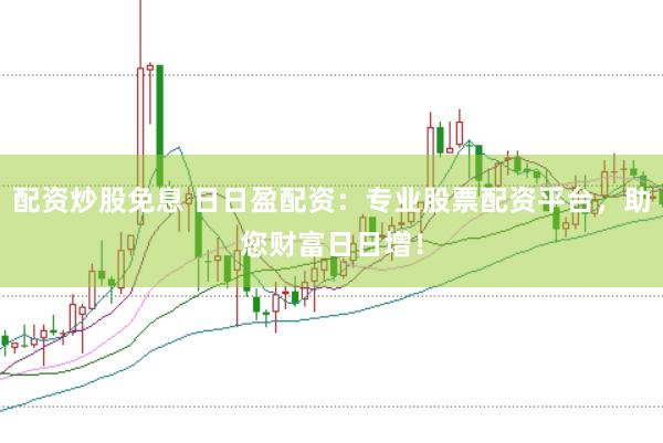 配资炒股免息 日日盈配资：专业股票配资平台，助您财富日日增！