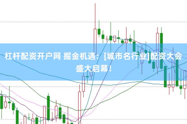 杠杆配资开户网 掘金机遇：[城市名行业]配资大会盛大启幕！