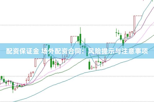 配资保证金 场外配资合同：风险提示与注意事项