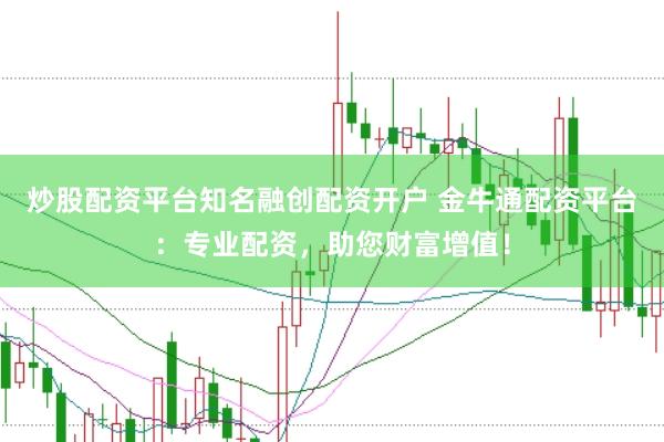 炒股配资平台知名融创配资开户 金牛通配资平台：专业配资，助您财富增值！