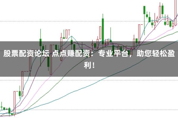股票配资论坛 点点赚配资：专业平台，助您轻松盈利！