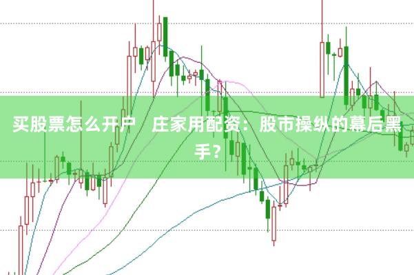 买股票怎么开户   庄家用配资：股市操纵的幕后黑手？