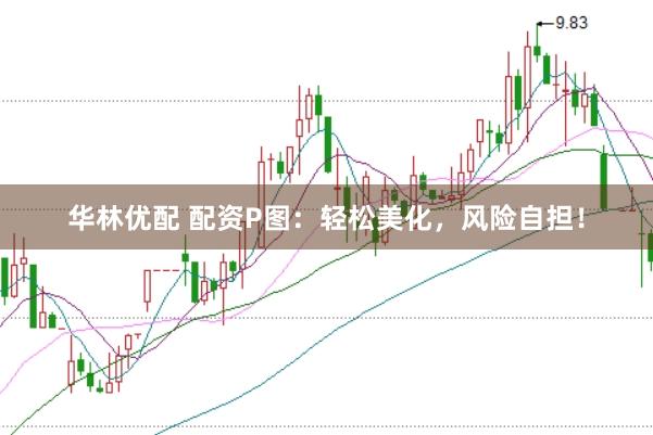 华林优配 配资P图：轻松美化，风险自担！