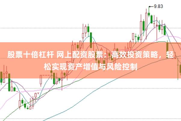 股票十倍杠杆 网上配资股票：高效投资策略，轻松实现资产增值与风险控制