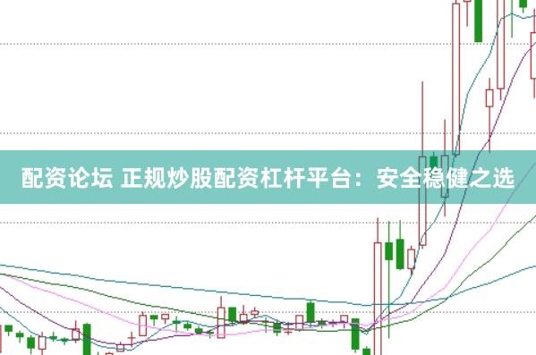 配资论坛 正规炒股配资杠杆平台：安全稳健之选