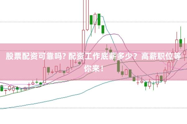 股票配资可靠吗? 配资工作底薪多少？高薪职位等你来！