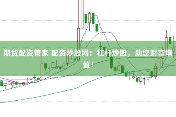 期货配资管家 配资炒股网：杠杆炒股，助您财富增值！