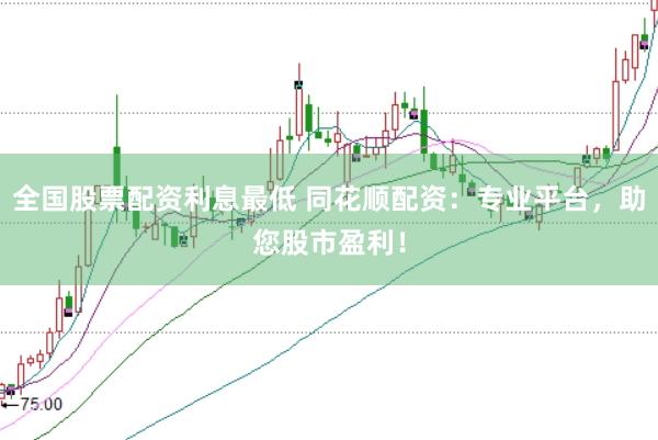 全国股票配资利息最低 同花顺配资：专业平台，助您股市盈利！