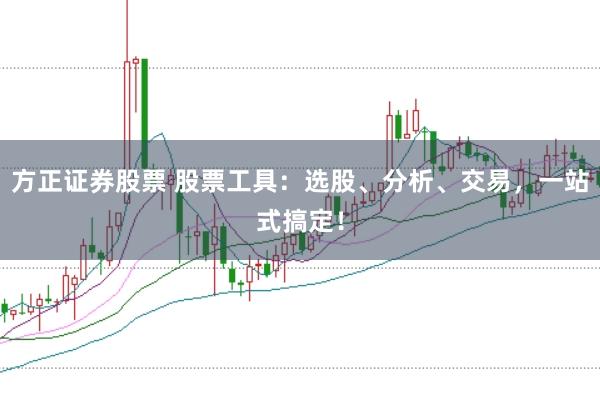 方正证券股票 股票工具：选股、分析、交易，一站式搞定！