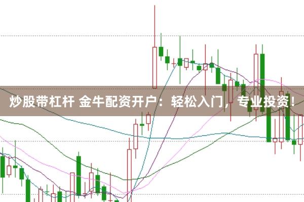 炒股带杠杆 金牛配资开户：轻松入门，专业投资！