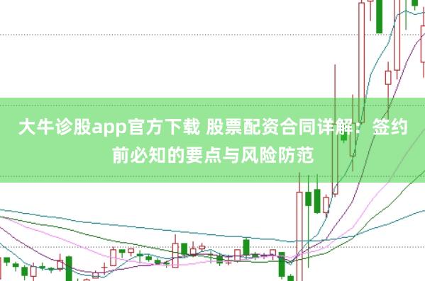 大牛诊股app官方下载 股票配资合同详解：签约前必知的要点与风险防范