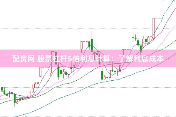 配资网 股票杠杆5倍利息计算：了解利息成本