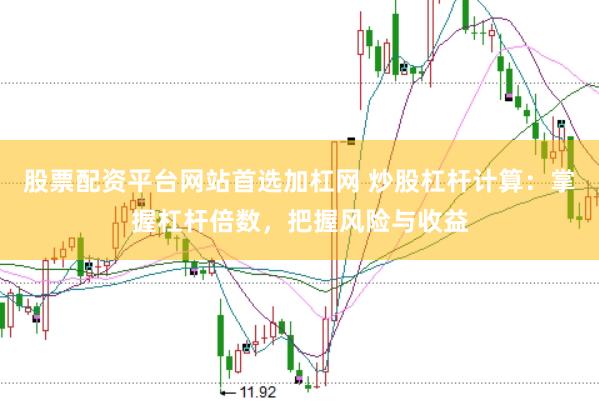 股票配资平台网站首选加杠网 炒股杠杆计算：掌握杠杆倍数，把握风险与收益