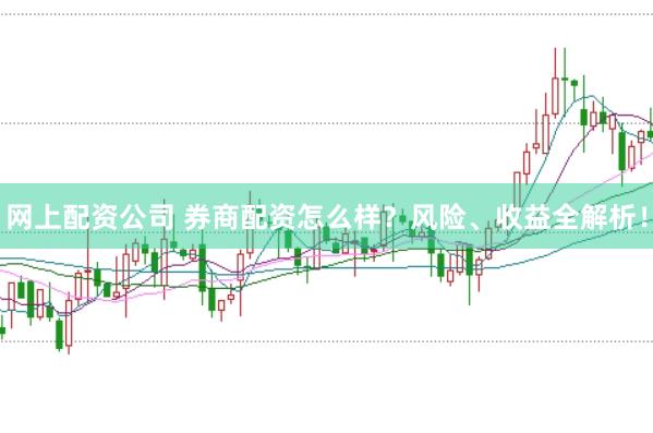 网上配资公司 券商配资怎么样？风险、收益全解析！