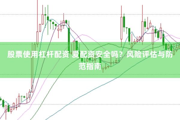 股票使用杠杆配资 爱配资安全吗？风险评估与防范指南