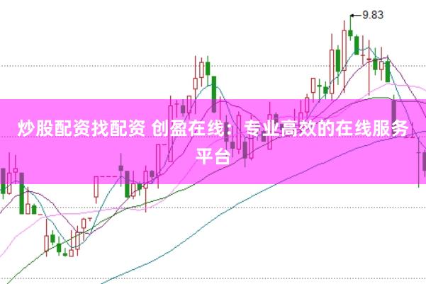 炒股配资找配资 创盈在线：专业高效的在线服务平台