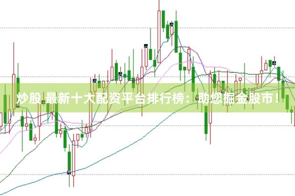 炒股 最新十大配资平台排行榜：助您掘金股市！