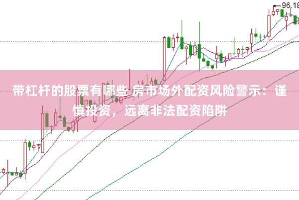 带杠杆的股票有哪些 房市场外配资风险警示：谨慎投资，远离非法配资陷阱