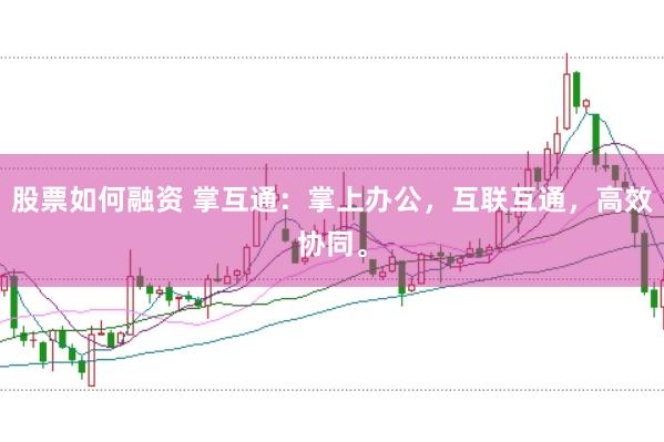 股票如何融资 掌互通：掌上办公，互联互通，高效协同。