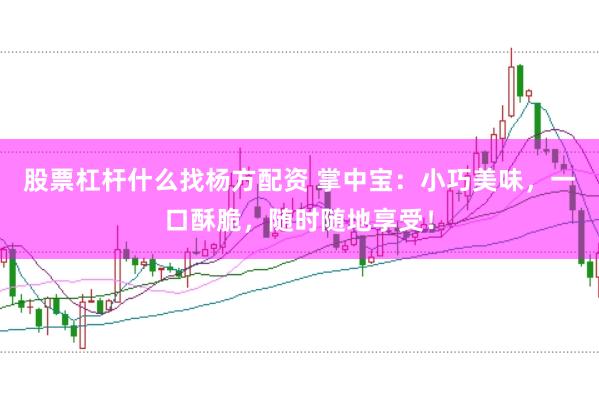 股票杠杆什么找杨方配资 掌中宝：小巧美味，一口酥脆，随时随地享受！