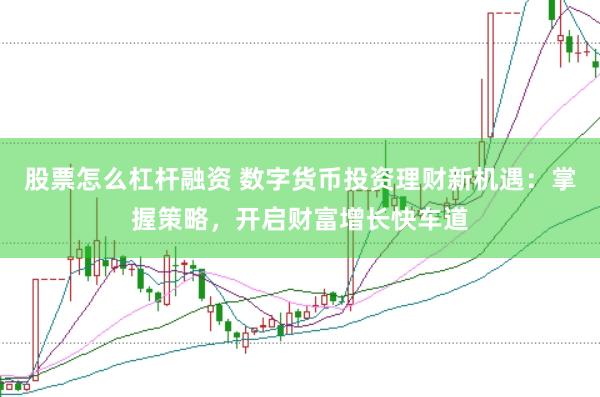 股票怎么杠杆融资 数字货币投资理财新机遇：掌握策略，开启财富增长快车道