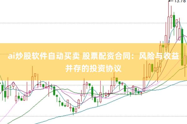 ai炒股软件自动买卖 股票配资合同：风险与收益并存的投资协议