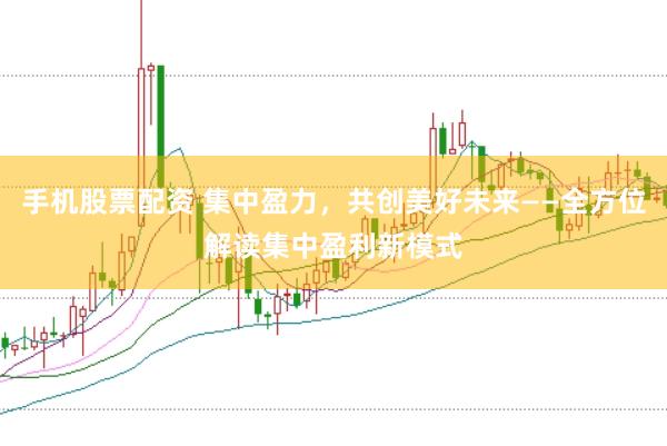 手机股票配资 集中盈力，共创美好未来——全方位解读集中盈利新模式