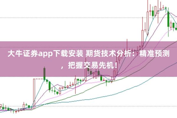 大牛证券app下载安装 期货技术分析：精准预测，把握交易先机！