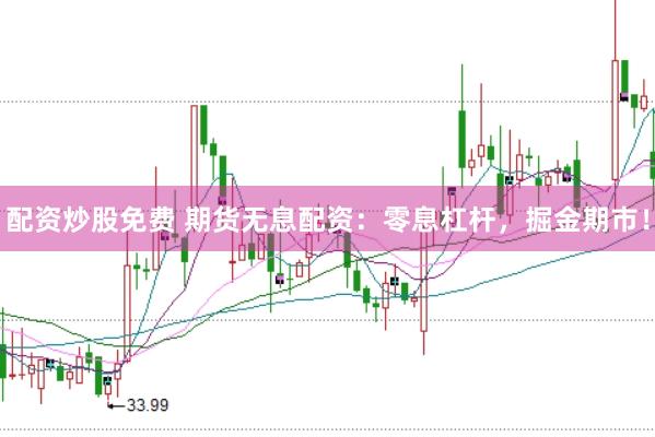 配资炒股免费 期货无息配资：零息杠杆，掘金期市！