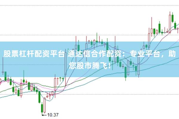 股票杠杆配资平台 通达信合作配资：专业平台，助您股市腾飞！