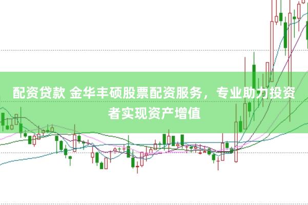配资贷款 金华丰硕股票配资服务，专业助力投资者实现资产增值