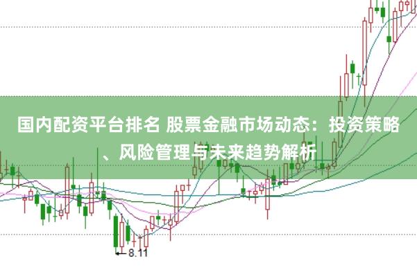 国内配资平台排名 股票金融市场动态：投资策略、风险管理与未来趋势解析