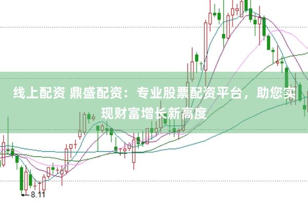 线上配资 鼎盛配资：专业股票配资平台，助您实现财富增长新高度