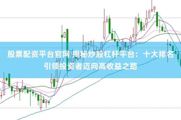 股票配资平台官网 揭秘炒股杠杆平台：十大排名引领投资者迈向高收益之路
