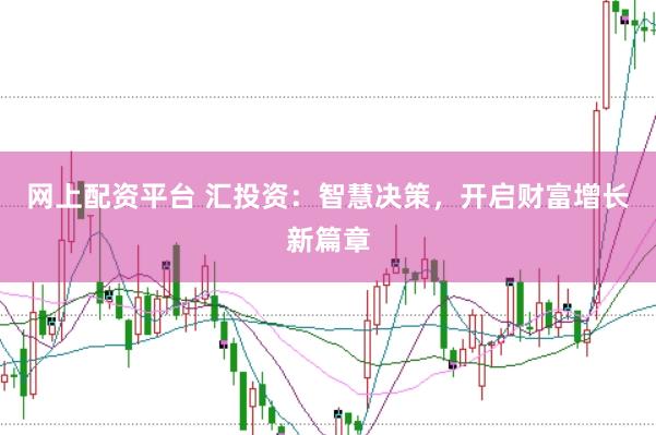 网上配资平台 汇投资：智慧决策，开启财富增长新篇章