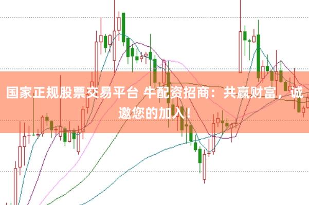 国家正规股票交易平台 牛配资招商：共赢财富，诚邀您的加入！