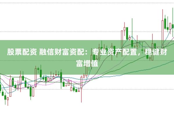 股票配资 融信财富资配：专业资产配置，稳健财富增值