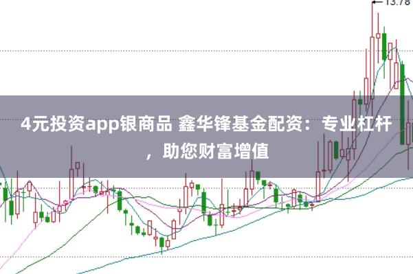 4元投资app银商品 鑫华锋基金配资：专业杠杆，助您财富增值