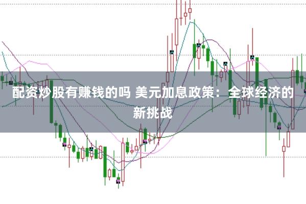 配资炒股有赚钱的吗 美元加息政策：全球经济的新挑战