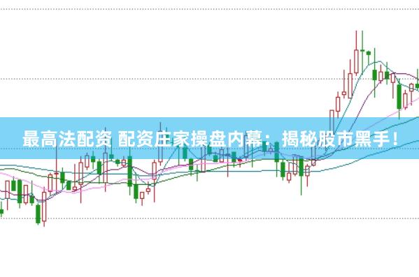 最高法配资 配资庄家操盘内幕：揭秘股市黑手！