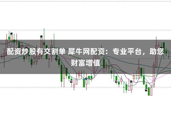 配资炒股有交割单 犀牛网配资：专业平台，助您财富增值